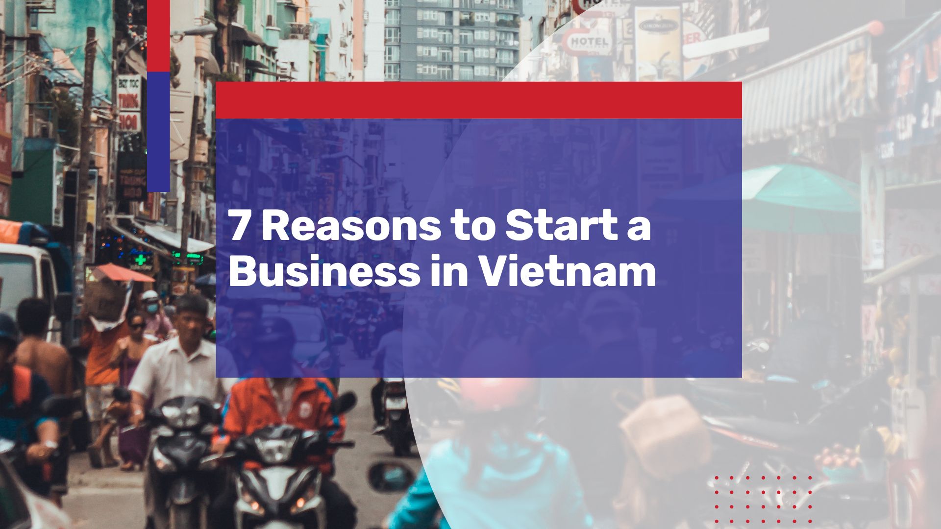 7 Reasons to Choose Vietnam to Start a Business: Southeast Asia’s Future Business Hub