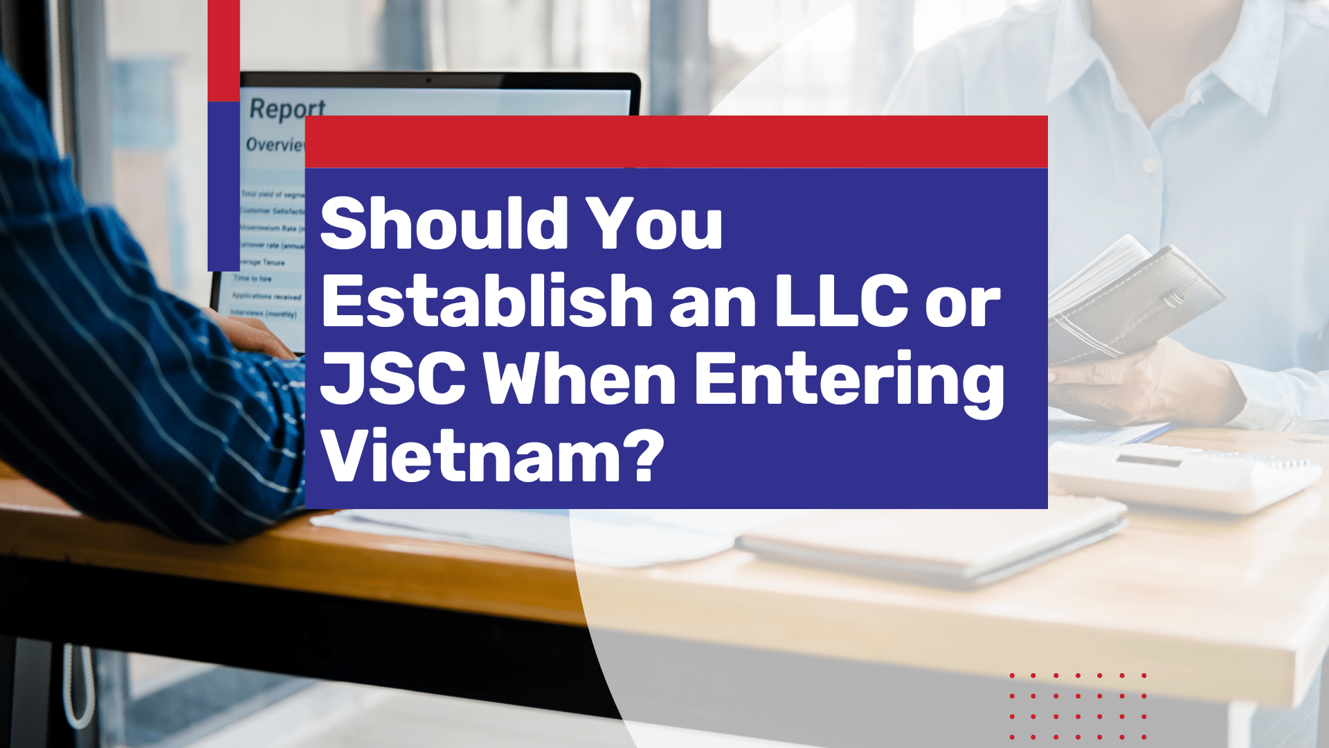 Should You Establish an LLC or JSC When Entering Vietnam?
