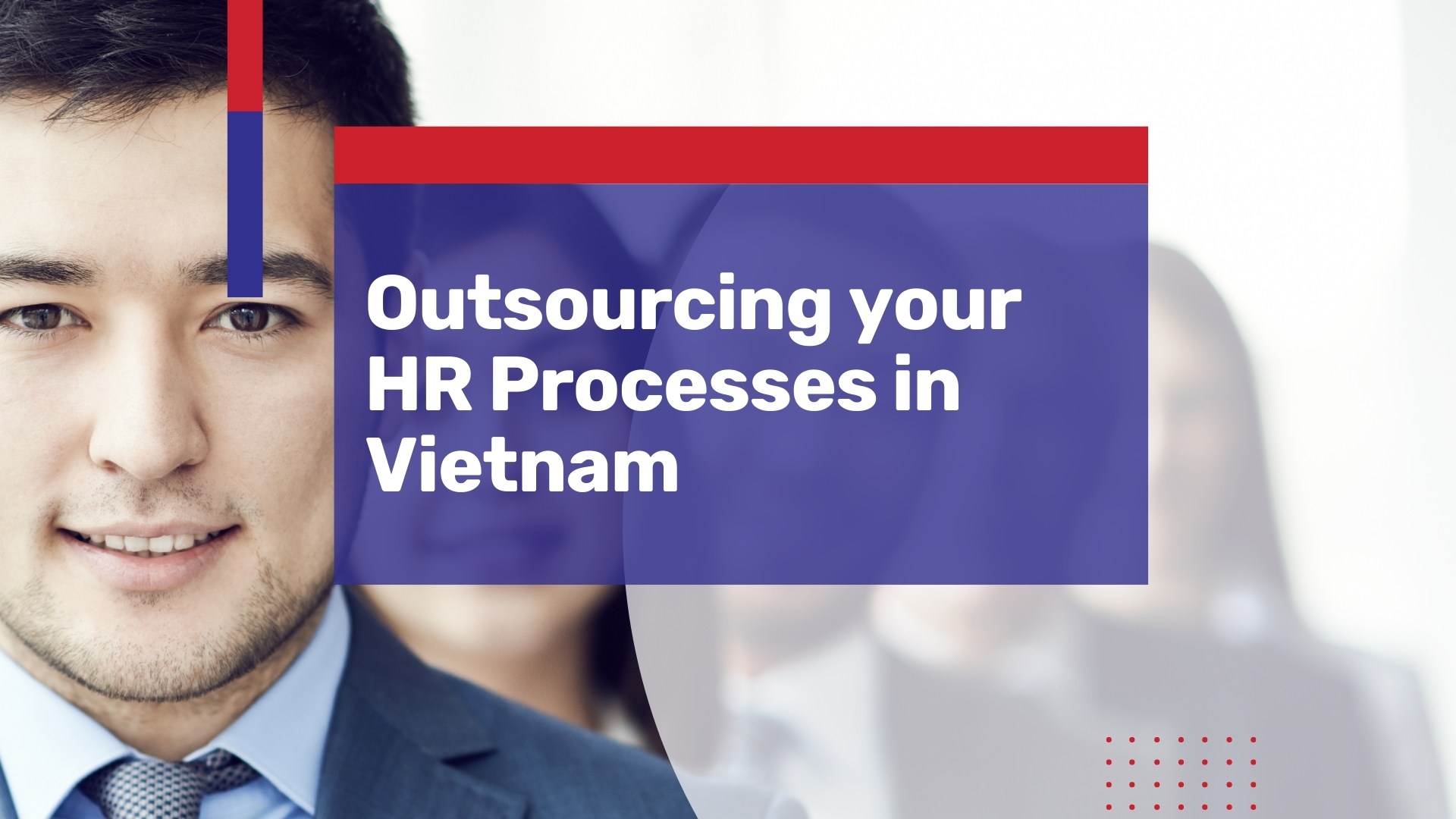 What to Know About Outsourcing your HR Processes in Vietnam