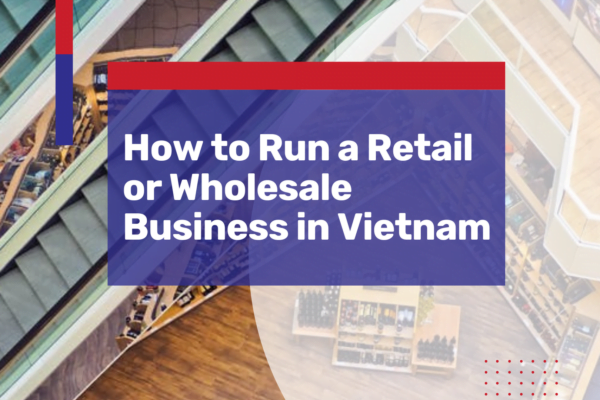 How to Run a Retail or Wholesale Business in Vietnam