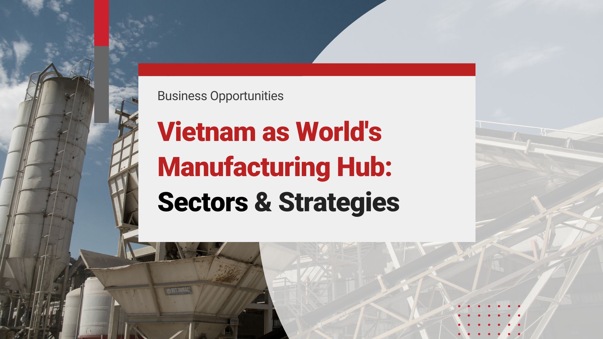 Growth Opportunities in Vietnam: World’s Manufacturing Hub, Key Industries, and Market Entry Strategies