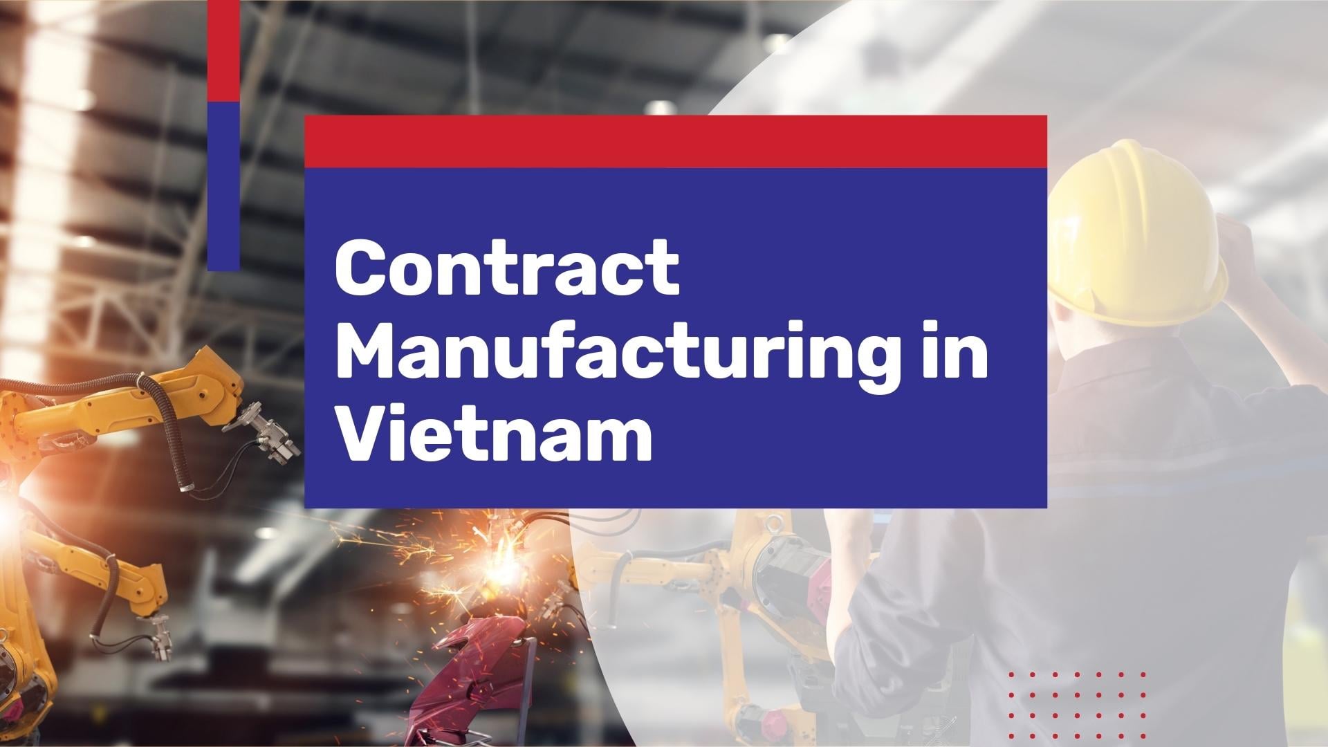 Shifting your contract manufacturing from China to Vietnam? What you need to know