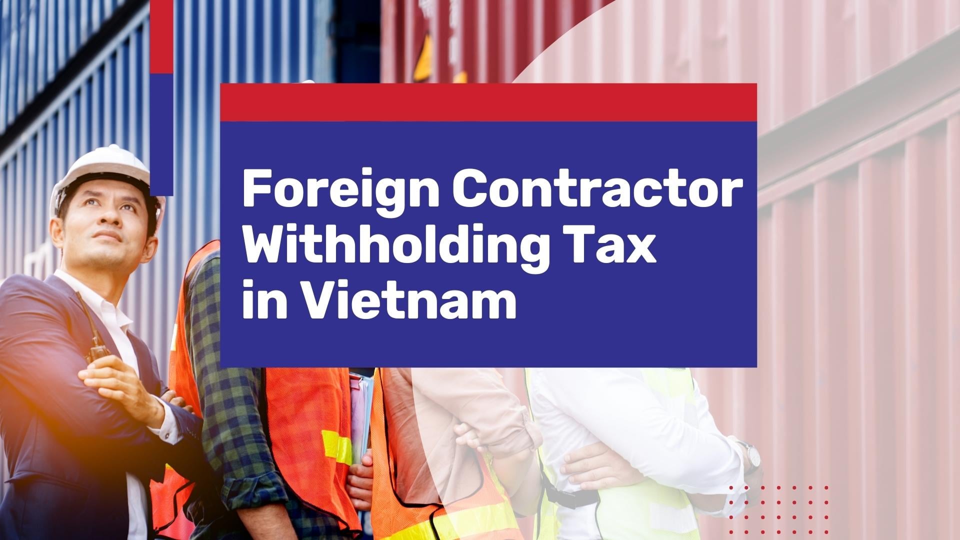 Foreign Contractor Withholding Tax in Vietnam – What You Need to Know