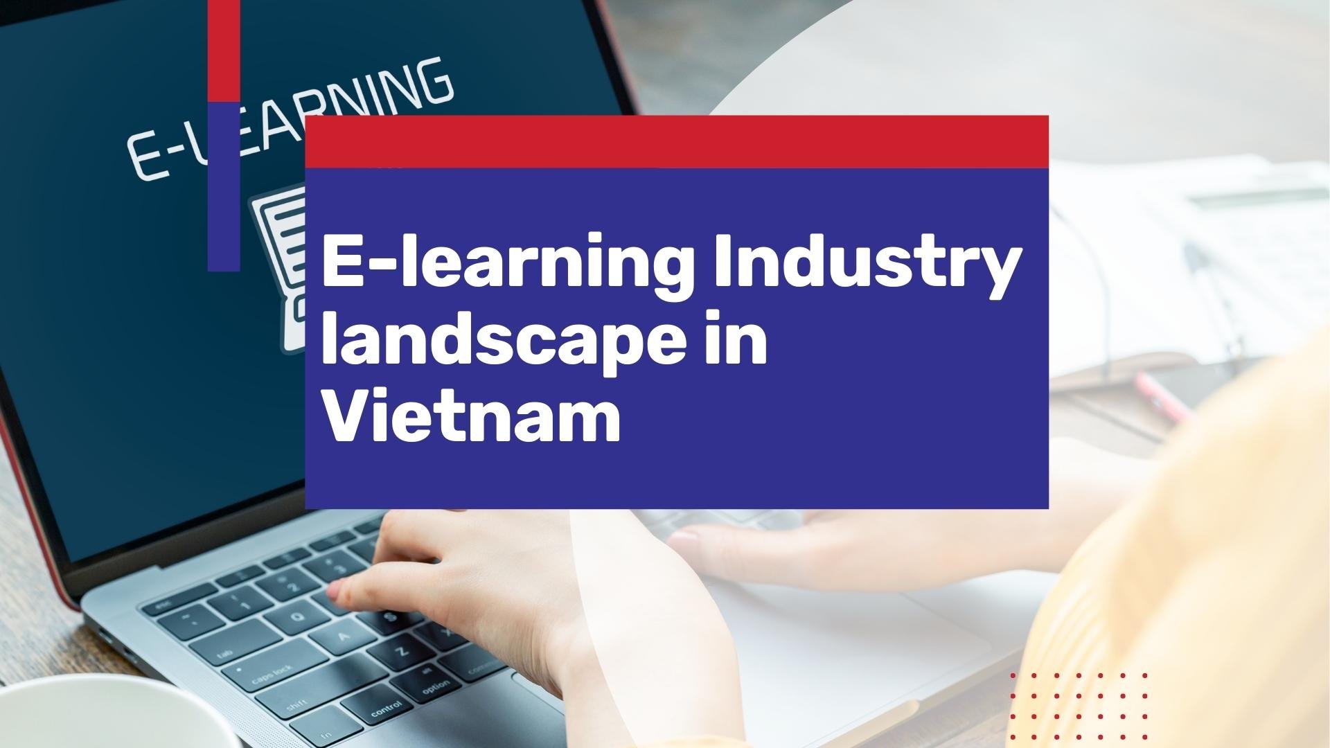 Vietnam Elearning Market: Industry Trends, Size & Growth Opportunities