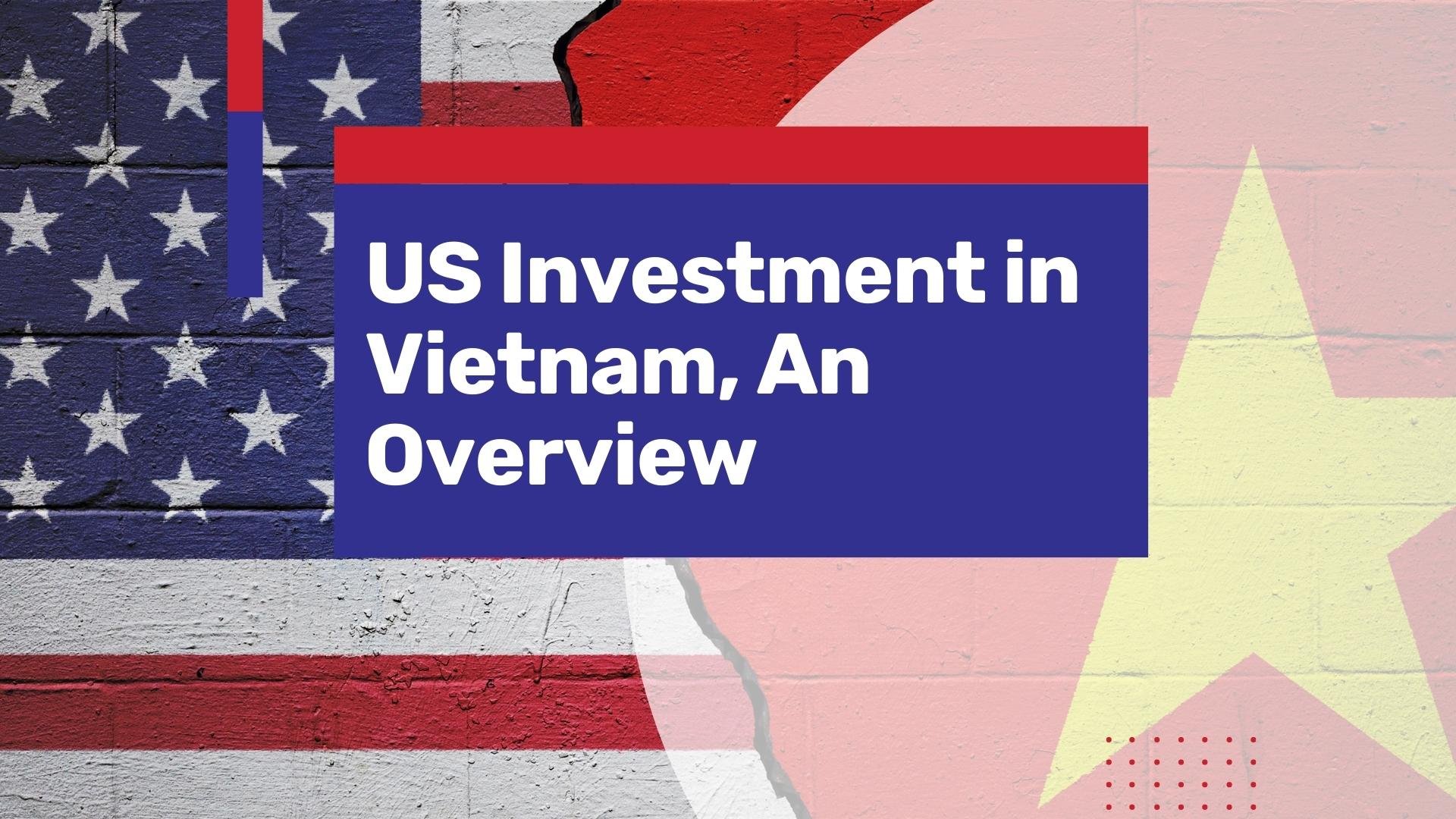 Updates on US investments in Vietnam, a Surprisingly Fruitful Partnership