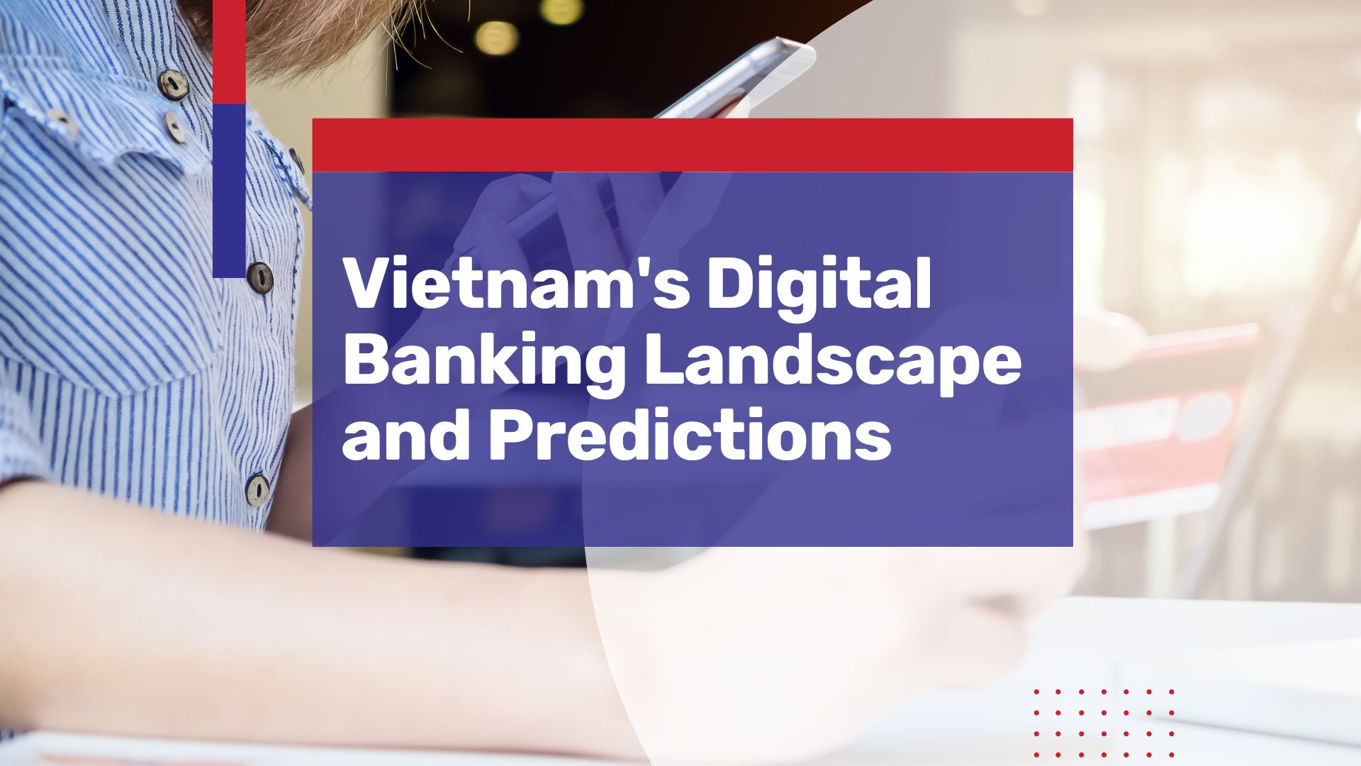 Recent trends in Vietnam’s digital banking landscape and what the future holds