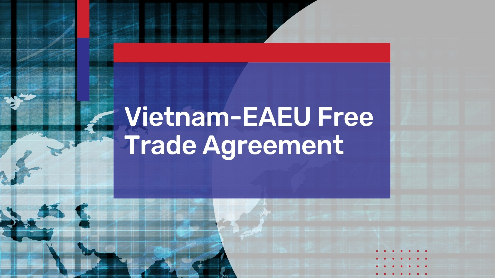 Vietnam-EAEU Free Trade Agreement – First Bilateral FTA From the Eurasian Union