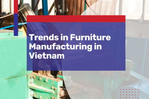 vietnam furniture manufacturing trends how to start